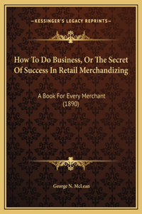 How To Do Business, Or The Secret Of Success In Retail Merchandizing