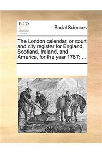 The London calendar, or court and city register for England, Scotland, Ireland, and America, for the year 1787; ...