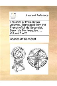 The spirit of laws. In two volumes. Translated from the French of M. de Secondat, Baron de Montesquieu. ... Volume 1 of 2
