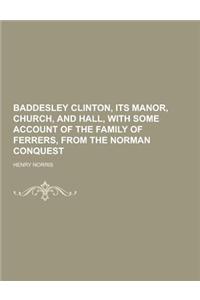 Baddesley Clinton, Its Manor, Church, and Hall, with Some Account of the Family of Ferrers, from the Norman Conquest