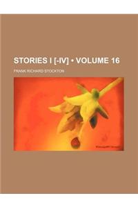 Stories I [-IV] (Volume 16)