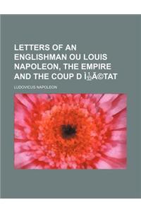 Letters of an Englishman Ou Louis Napoleon, the Empire and the Coup D Etat