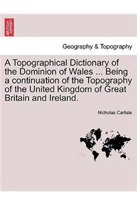 A Topographical Dictionary of the Dominion of Wales ... Being a continuation of the Topography of the United Kingdom of Great Britain and Ireland.