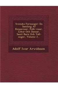 Svenska Forns&#65533;nger: En Samling Af K&#65533;mpavisor, Folk-visor, Lekar Och Dansar, Samt Barn Och Vall-s&#65533;nger, Volume 2...