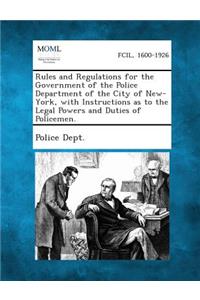 Rules and Regulations for the Government of the Police Department of the City of New-York, with Instructions as to the Legal Powers and Duties of Policemen.