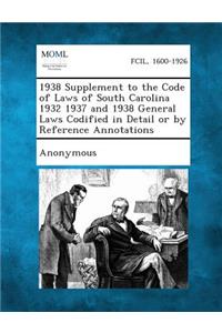 1938 Supplement to the Code of Laws of South Carolina 1932 1937 and 1938 General Laws Codified in Detail or by Reference Annotations