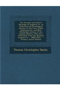 The Dormant and Extinct Baronage of England: Or, an Historical and Genealogical Account of the Lives, Public Employments, and Most Memorable Actions of the English Nobility Who Have Flourished from the Norman Conquest to ... 1806[-1837] ...