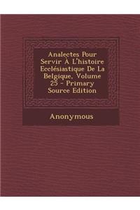 Analectes Pour Servir À L'histoire Ecclésiastique De La Belgique, Volume 25