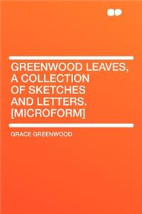 Greenwood Leaves, a Collection of Sketches and Letters. [Microform]