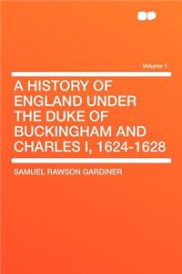 A History of England Under the Duke of Buckingham and Charles I, 1624-1628 Volume 1