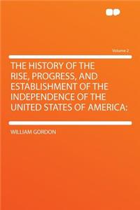 The History of the Rise, Progress, and Establishment of the Independence of the United States of America