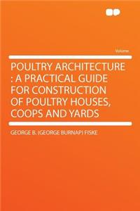 Poultry Architecture: A Practical Guide for Construction of Poultry Houses, Coops and Yards
