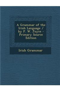 A Grammar of the Irish Language / By P. W. Joyce - Primary Source Edition