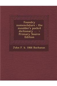 Foundry Nomenclature: The Moulder's Pocket Dictionary ... - Primary Source Edition