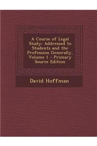 A Course of Legal Study: Addressed to Students and the Profession Generally, Volume 1 - Primary Source Edition