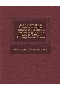 The History of the American Expedition Fighting the Bolsheviki; Campaigning in North Russia 1918-1919 - Primary Source Edition