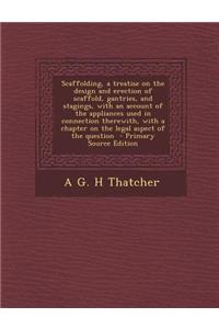 Scaffolding, a Treatise on the Design and Erection of Scaffold, Gantries, and Stagings, with an Account of the Appliances Used in Connection Therewith