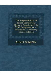 The Impossibility of Social Democracy: Being a Supplement to the Quintessence of Socialism - Primary Source Edition