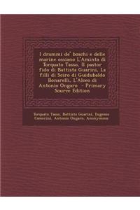 I Drammi de' Boschi E Delle Marine Ossiano L'Aminta Di Torquato Tasso, Il Pastor Fido Di Battista Guarini, La Filli Di Sciro Di Guidubaldo Bonarelli, L'Alceo Di Antonio Ongaro - Primary Source Edition