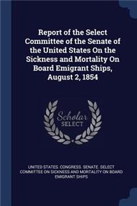 Report of the Select Committee of the Senate of the United States On the Sickness and Mortality On Board Emigrant Ships, August 2, 1854
