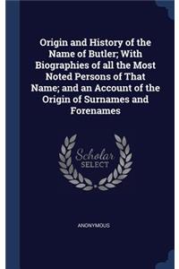 Origin and History of the Name of Butler; With Biographies of all the Most Noted Persons of That Name; and an Account of the Origin of Surnames and Forenames