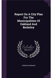 Report On A City Plan For The Municipalities Of Oakland And Berkeley