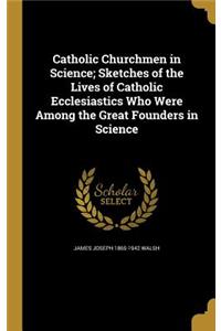 Catholic Churchmen in Science; Sketches of the Lives of Catholic Ecclesiastics Who Were Among the Great Founders in Science