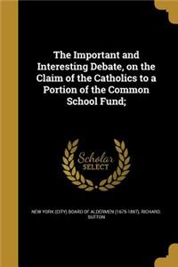 The Important and Interesting Debate, on the Claim of the Catholics to a Portion of the Common School Fund;