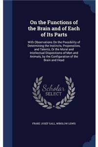 On the Functions of the Brain and of Each of Its Parts: With Observations On the Possibility of Determining the Instincts, Propensities, and Talents,