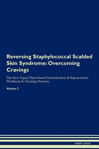 Reversing Staphylococcal Scalded Skin Syndrome: Overcoming Cravings the Raw Vegan Plant-Based Detoxification & Regeneration Workbook for Healing Patients. Volume 3