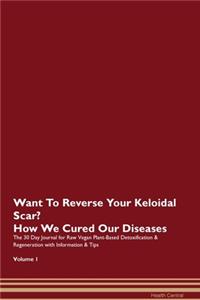 Want To Reverse Your Keloidal Scar? How We Cured Our Diseases. The 30 Day Journal for Raw Vegan Plant-Based Detoxification & Regeneration with Information & Tips Volume 1