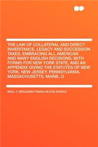 The Law of Collateral and Direct Inheritance, Legacy and Succession Taxes, Embracing All American and Many English Decisions, with Forms for New York State, and an Appendix Giving the Statutes of New York, New Jersey, Pennsylvania, Massachusetts, M