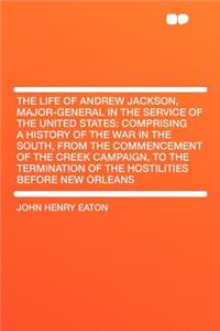 The Life of Andrew Jackson, Major-General in the Service of the United States