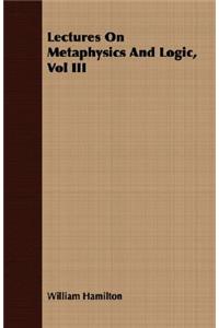 Lectures on Metaphysics and Logic, Vol III