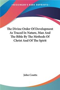 Divine Order Of Development As Traced In Nature, Man And The Bible By The Methods Of Christ And Of The Spirit