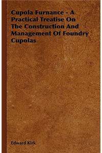Cupola Furnance - A Practical Treatise On The Construction And Management Of Foundry Cupolas