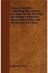 Chinese Literature - Comprising the Analects of Confucius the Shi-King, the Sayings of Mencius, the Sorrows of Han and the Travels of Fa-Hien
