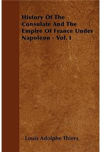 History Of The Consulate And The Empire Of France Under Napoleon - Vol. I
