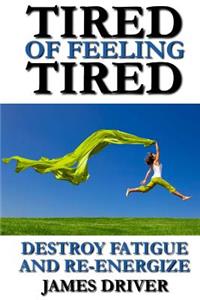 Tired of Feeling Tired: Destroy Fatigue and Re-Energize