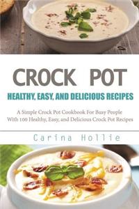 Crock Pot: A Simple Crock Pot Cookbook for Busy People with 100 Healthy, Easy, and Delicious Crock Pot Recipes