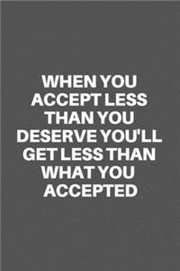 When You Accept Less Than You Deserve You'll Get Less Than What You Accepted