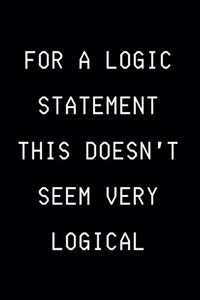 For A Logic Statement This Doesn't Seem Very Logical: Funny Developer Notebook Gift Idea For Programmer - 120 Pages (6" x 9") Hilarious Gag Present