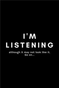 I'm Listening Although It May Not Look Like It. Go On...