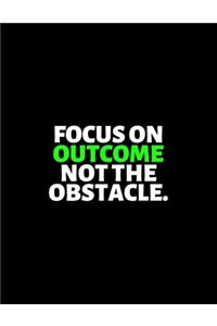 Focus On Outcome Not The Obstacle