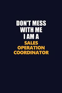 Don't Mess With Me I Am A Sales Operation Coordinator