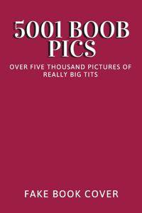 5001 Boob Pics - Over Five Thousand Pictures of Really Big Tits - Fake Book Cover