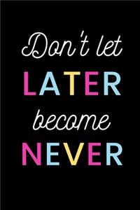 don't let later become never