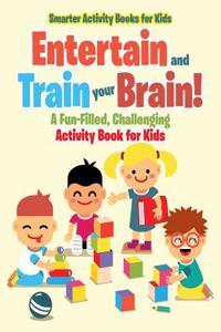 Entertain and Train Your Brain! a Fun-Filled, Challenging Activity Book for Kids