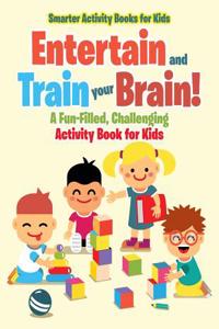 Entertain and Train Your Brain! a Fun-Filled, Challenging Activity Book for Kids