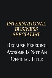 International Business Specialist Because Freeking Awsome is not an official title